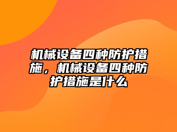 機(jī)械設(shè)備四種防護(hù)措施，機(jī)械設(shè)備四種防護(hù)措施是什么