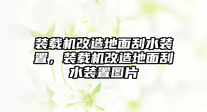 裝載機改造地面刮水裝置，裝載機改造地面刮水裝置圖片