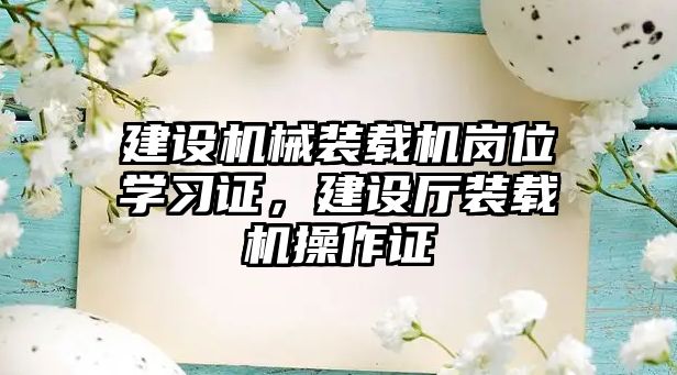 建設(shè)機械裝載機崗位學(xué)習(xí)證，建設(shè)廳裝載機操作證