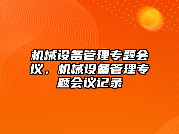 機械設(shè)備管理專題會議，機械設(shè)備管理專題會議記錄