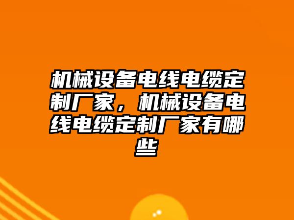 機(jī)械設(shè)備電線電纜定制廠家，機(jī)械設(shè)備電線電纜定制廠家有哪些