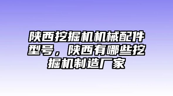 陜西挖掘機(jī)機(jī)械配件型號，陜西有哪些挖掘機(jī)制造廠家