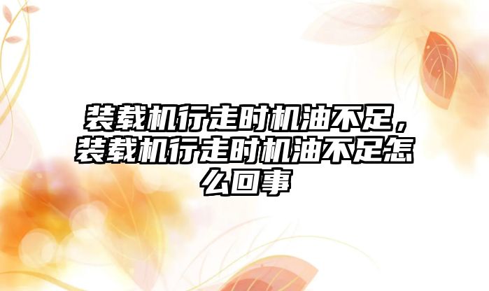 裝載機行走時機油不足，裝載機行走時機油不足怎么回事