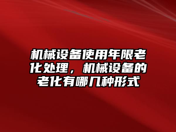 機(jī)械設(shè)備使用年限老化處理，機(jī)械設(shè)備的老化有哪幾種形式