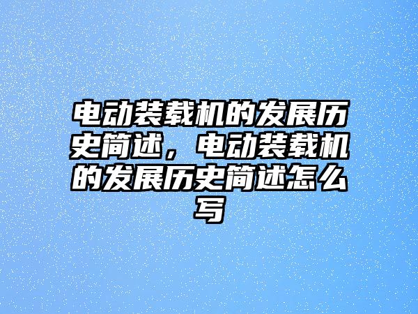 電動(dòng)裝載機(jī)的發(fā)展歷史簡(jiǎn)述，電動(dòng)裝載機(jī)的發(fā)展歷史簡(jiǎn)述怎么寫(xiě)