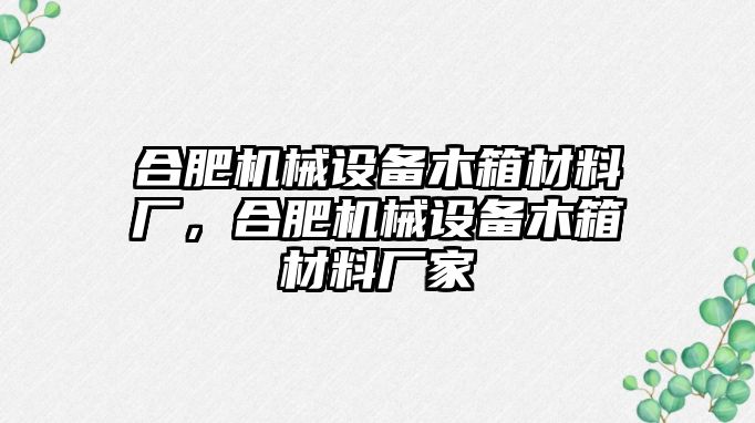 合肥機械設備木箱材料廠，合肥機械設備木箱材料廠家