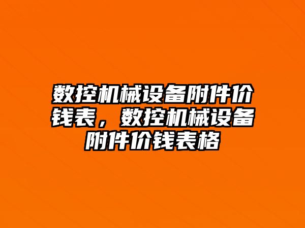 數(shù)控機(jī)械設(shè)備附件價(jià)錢表，數(shù)控機(jī)械設(shè)備附件價(jià)錢表格