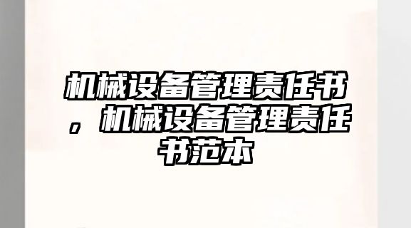 機械設(shè)備管理責(zé)任書，機械設(shè)備管理責(zé)任書范本