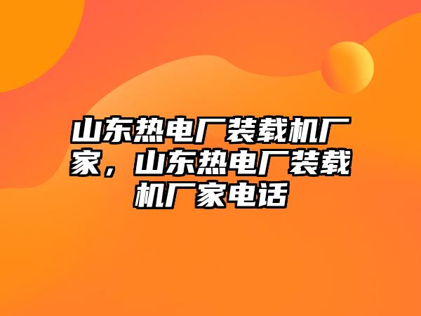 山東熱電廠裝載機(jī)廠家，山東熱電廠裝載機(jī)廠家電話(huà)