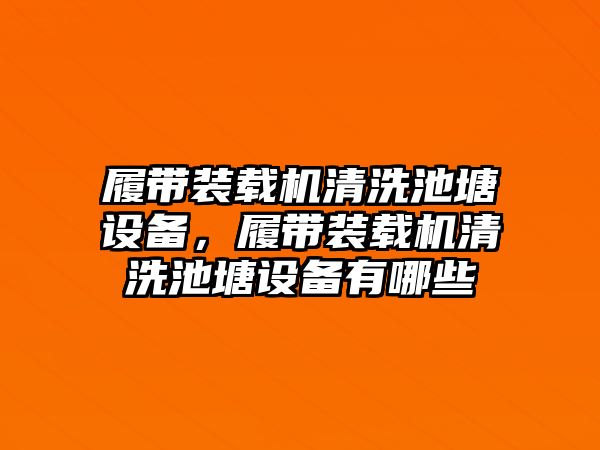 履帶裝載機(jī)清洗池塘設(shè)備，履帶裝載機(jī)清洗池塘設(shè)備有哪些