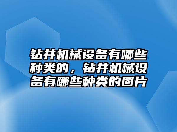 鉆井機械設備有哪些種類的，鉆井機械設備有哪些種類的圖片