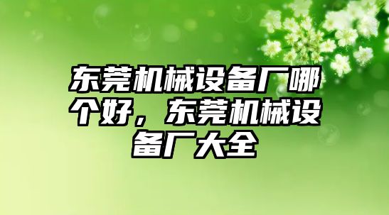 東莞機(jī)械設(shè)備廠哪個(gè)好，東莞機(jī)械設(shè)備廠大全