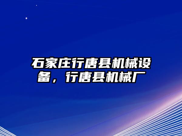 石家莊行唐縣機(jī)械設(shè)備，行唐縣機(jī)械廠