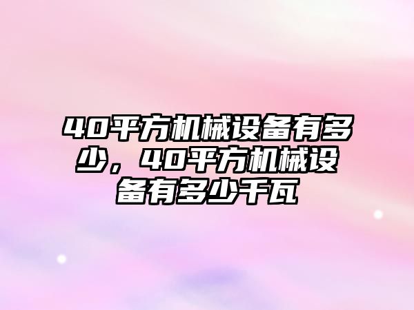 40平方機(jī)械設(shè)備有多少，40平方機(jī)械設(shè)備有多少千瓦