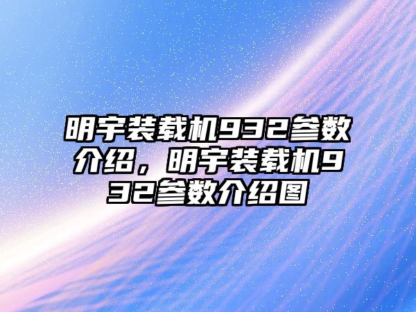 明宇裝載機932參數(shù)介紹，明宇裝載機932參數(shù)介紹圖