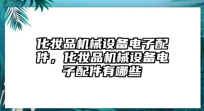 化妝品機械設(shè)備電子配件，化妝品機械設(shè)備電子配件有哪些