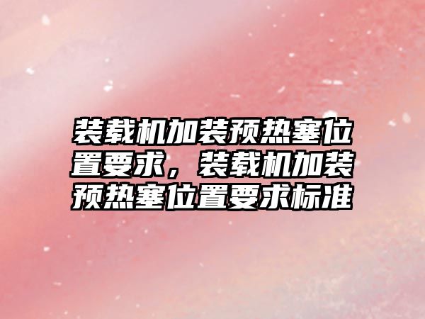 裝載機加裝預熱塞位置要求，裝載機加裝預熱塞位置要求標準