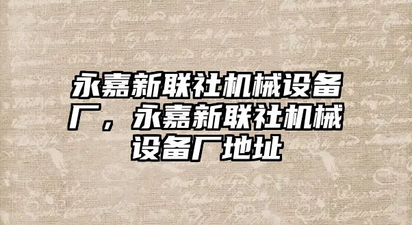 永嘉新聯(lián)社機械設備廠，永嘉新聯(lián)社機械設備廠地址