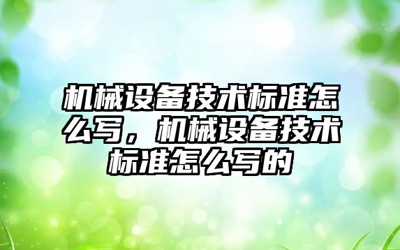 機械設備技術標準怎么寫，機械設備技術標準怎么寫的