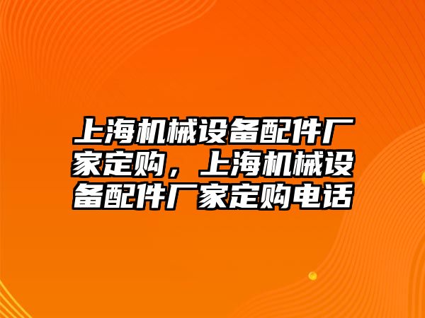 上海機械設備配件廠家定購，上海機械設備配件廠家定購電話