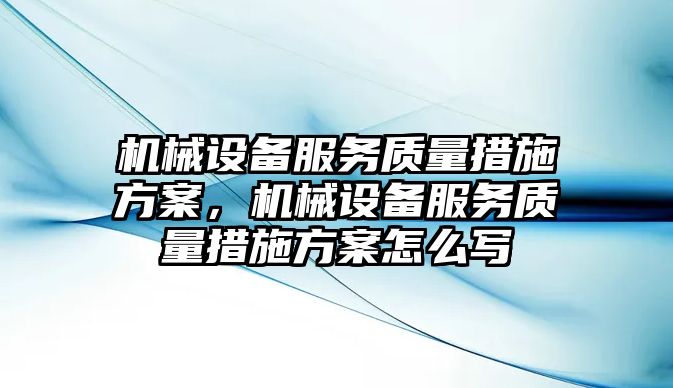 機械設備服務質(zhì)量措施方案，機械設備服務質(zhì)量措施方案怎么寫