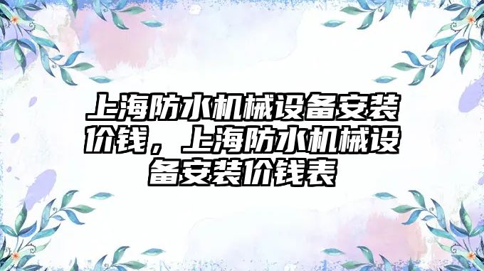 上海防水機械設備安裝價錢，上海防水機械設備安裝價錢表