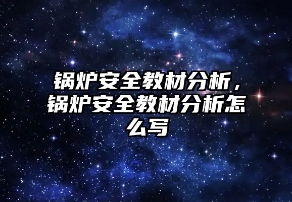 鍋爐安全教材分析，鍋爐安全教材分析怎么寫