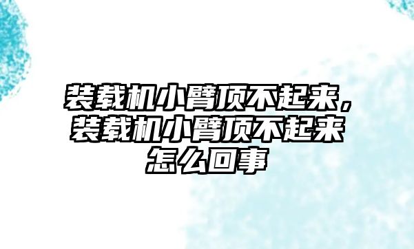 裝載機小臂頂不起來，裝載機小臂頂不起來怎么回事