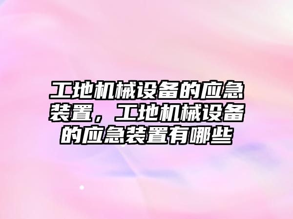 工地機械設備的應急裝置，工地機械設備的應急裝置有哪些