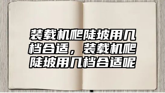 裝載機(jī)爬陡坡用幾檔合適，裝載機(jī)爬陡坡用幾檔合適呢