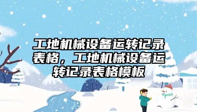 工地機械設備運轉(zhuǎn)記錄表格，工地機械設備運轉(zhuǎn)記錄表格模板