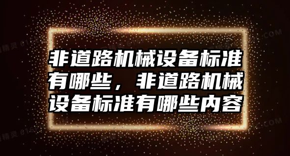 非道路機(jī)械設(shè)備標(biāo)準(zhǔn)有哪些，非道路機(jī)械設(shè)備標(biāo)準(zhǔn)有哪些內(nèi)容