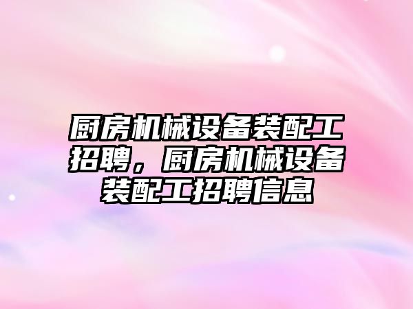 廚房機械設(shè)備裝配工招聘，廚房機械設(shè)備裝配工招聘信息