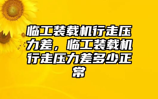 臨工裝載機行走壓力差，臨工裝載機行走壓力差多少正常