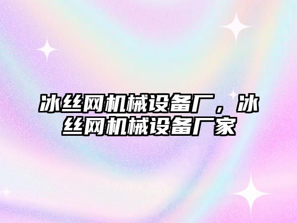 冰絲網(wǎng)機械設備廠，冰絲網(wǎng)機械設備廠家