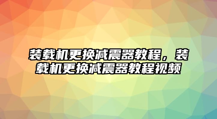 裝載機(jī)更換減震器教程，裝載機(jī)更換減震器教程視頻