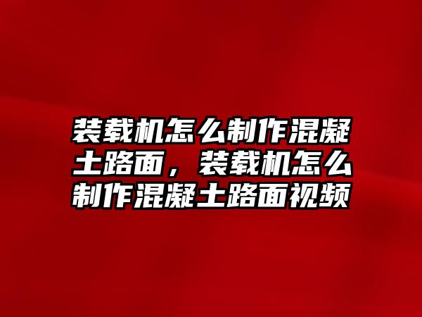 裝載機怎么制作混凝土路面，裝載機怎么制作混凝土路面視頻