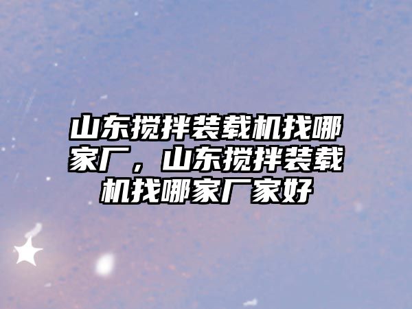 山東攪拌裝載機找哪家廠，山東攪拌裝載機找哪家廠家好