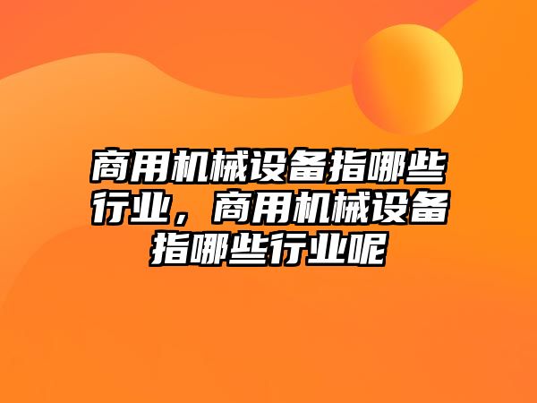 商用機械設備指哪些行業(yè)，商用機械設備指哪些行業(yè)呢