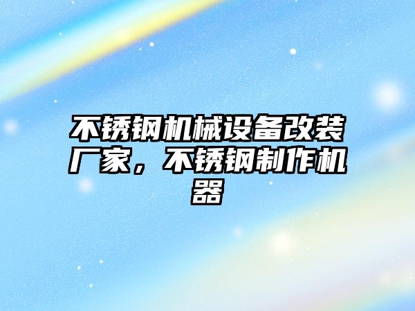 不銹鋼機械設(shè)備改裝廠家，不銹鋼制作機器