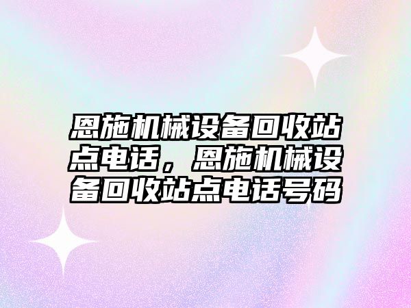 恩施機械設備回收站點電話，恩施機械設備回收站點電話號碼