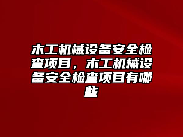 木工機械設備安全檢查項目，木工機械設備安全檢查項目有哪些