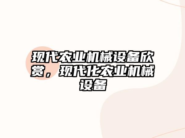 現(xiàn)代農(nóng)業(yè)機(jī)械設(shè)備欣賞，現(xiàn)代化農(nóng)業(yè)機(jī)械設(shè)備