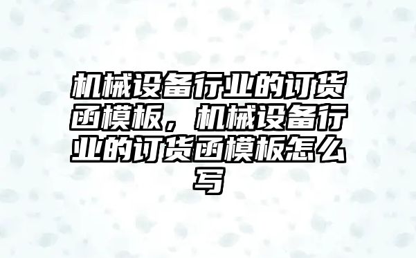 機械設(shè)備行業(yè)的訂貨函模板，機械設(shè)備行業(yè)的訂貨函模板怎么寫