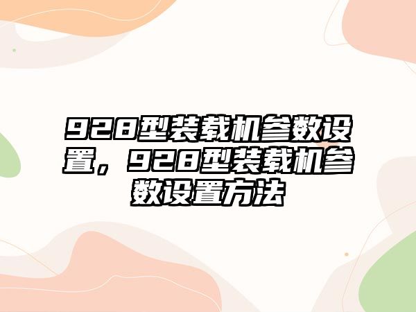 928型裝載機(jī)參數(shù)設(shè)置，928型裝載機(jī)參數(shù)設(shè)置方法