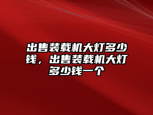 出售裝載機(jī)大燈多少錢，出售裝載機(jī)大燈多少錢一個