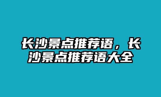 長沙景點(diǎn)推薦語，長沙景點(diǎn)推薦語大全