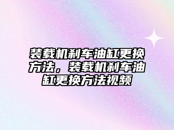 裝載機剎車油缸更換方法，裝載機剎車油缸更換方法視頻