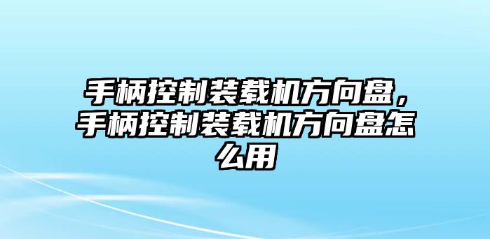 手柄控制裝載機(jī)方向盤，手柄控制裝載機(jī)方向盤怎么用