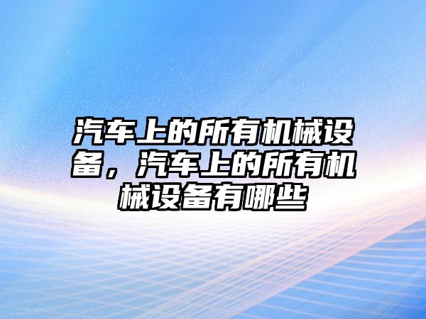 汽車上的所有機械設備，汽車上的所有機械設備有哪些